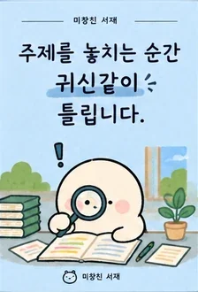주제를 놓치는 순간 귀신같이 틀립니다